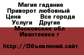 Магия гадание Приворот любовный › Цена ­ 500 - Все города Услуги » Другие   . Московская обл.,Ивантеевка г.